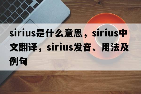 Sirius是什么意思，Sirius中文翻譯，Sirius發(fā)音、用法及例句