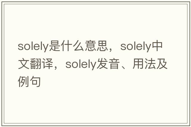 solely是什么意思，solely中文翻譯，solely發(fā)音、用法及例句