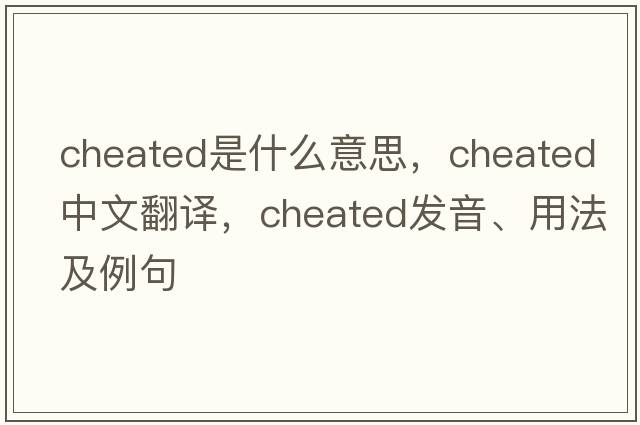 cheated是什么意思，cheated中文翻譯，cheated發(fā)音、用法及例句