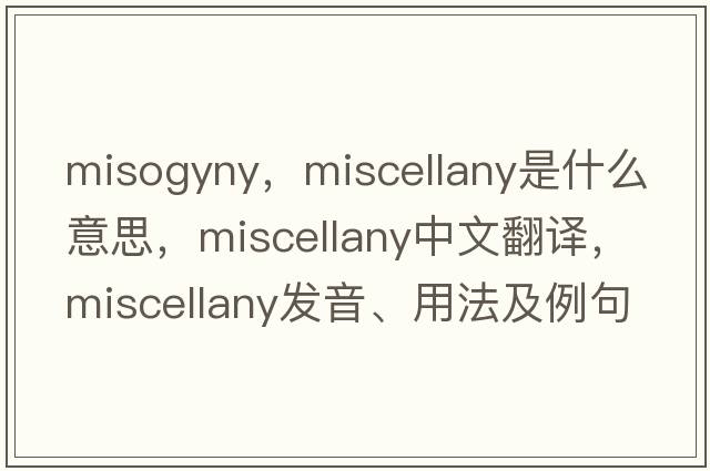 misogyny，miscellany是什么意思，miscellany中文翻譯，miscellany發(fā)音、用法及例句