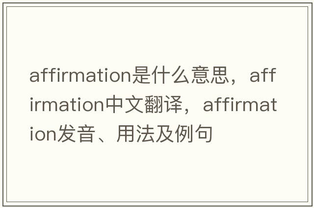 affirmation是什么意思，affirmation中文翻譯，affirmation發(fā)音、用法及例句