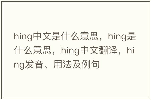 hing中文是什么意思，hing是什么意思，hing中文翻譯，hing發(fā)音、用法及例句