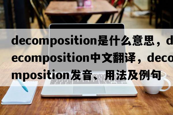decomposition是什么意思，decomposition中文翻譯，decomposition發(fā)音、用法及例句