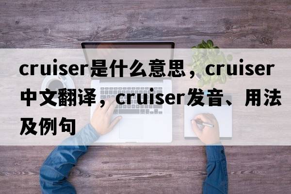 cruiser是什么意思，cruiser中文翻譯，cruiser發(fā)音、用法及例句