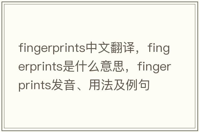 fingerprints中文翻譯，fingerprints是什么意思，fingerprints發(fā)音、用法及例句