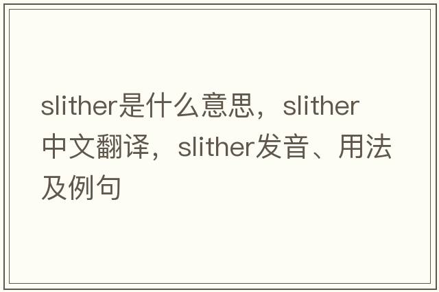 slither是什么意思，slither中文翻譯，slither發(fā)音、用法及例句