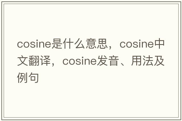 cosine是什么意思，cosine中文翻譯，cosine發(fā)音、用法及例句