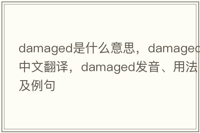 damaged是什么意思，damaged中文翻譯，damaged發(fā)音、用法及例句