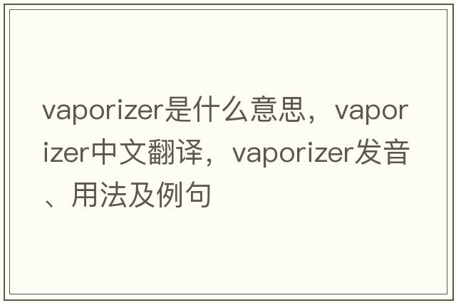 vaporizer是什么意思，vaporizer中文翻譯，vaporizer發(fā)音、用法及例句