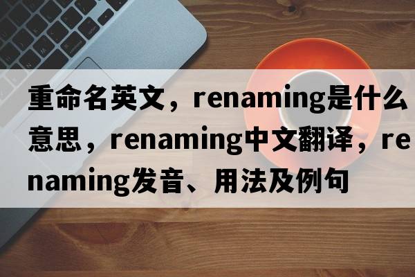 重命名英文，renaming是什么意思，renaming中文翻譯，renaming發(fā)音、用法及例句