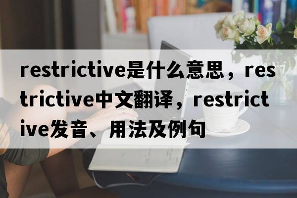restrictive是什么意思，restrictive中文翻譯，restrictive發(fā)音、用法及例句