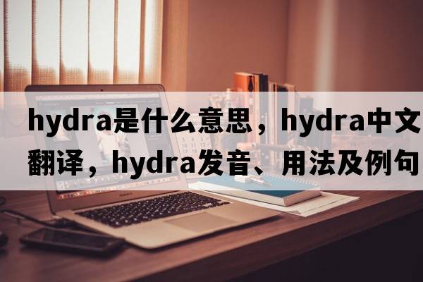 hydra是什么意思，hydra中文翻譯，hydra發(fā)音、用法及例句