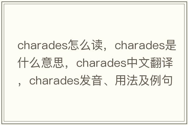 charades怎么讀，charades是什么意思，charades中文翻譯，charades發(fā)音、用法及例句