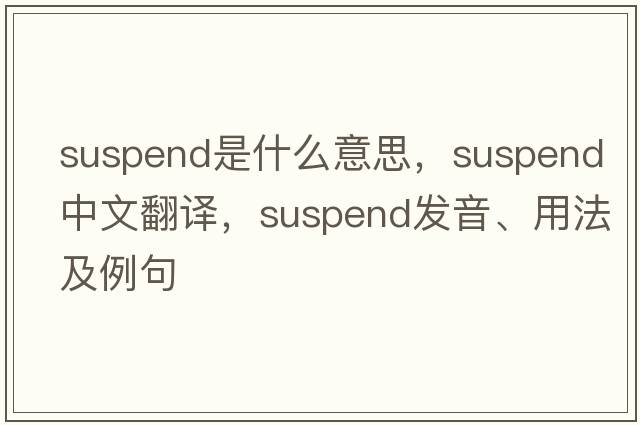 suspend是什么意思，suspend中文翻譯，suspend發(fā)音、用法及例句