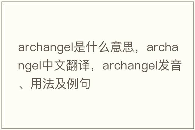 archangel是什么意思，archangel中文翻譯，archangel發(fā)音、用法及例句