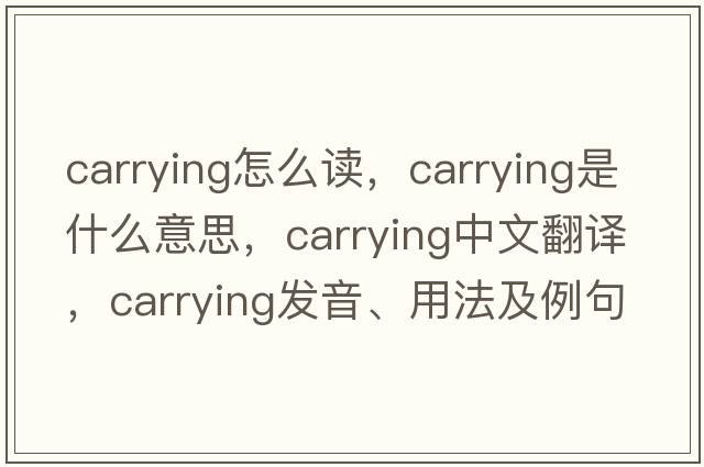 carrying怎么讀，carrying是什么意思，carrying中文翻譯，carrying發(fā)音、用法及例句