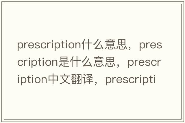 prescription什么意思，prescription是什么意思，prescription中文翻譯，prescription發(fā)音、用法及例句