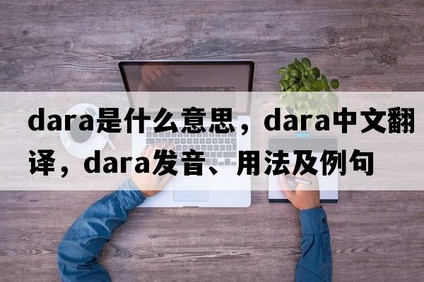 dara是什么意思，dara中文翻譯，dara發(fā)音、用法及例句