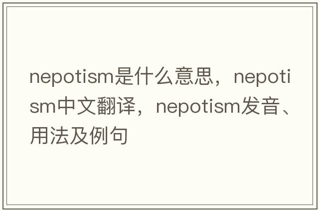 nepotism是什么意思，nepotism中文翻譯，nepotism發(fā)音、用法及例句