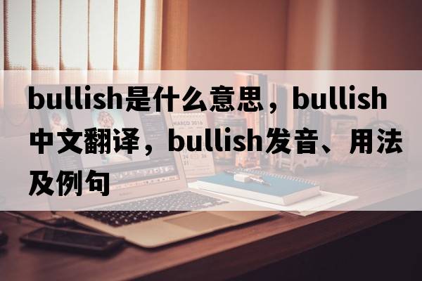 bullish是什么意思，bullish中文翻譯，bullish發(fā)音、用法及例句