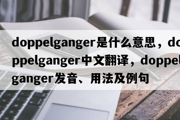 doppelganger是什么意思，doppelganger中文翻譯，doppelganger發(fā)音、用法及例句