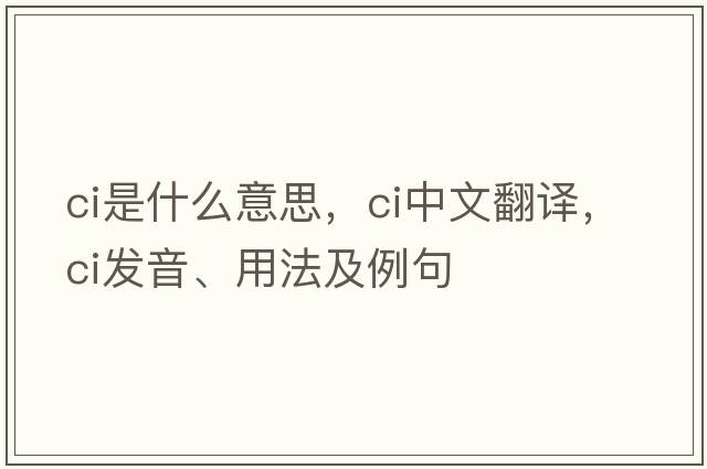 CI是什么意思，CI中文翻譯，CI發(fā)音、用法及例句