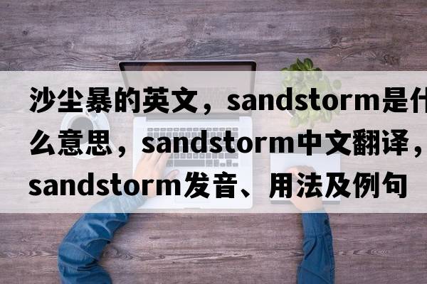 沙塵暴的英文，sandstorm是什么意思，sandstorm中文翻譯，sandstorm發(fā)音、用法及例句