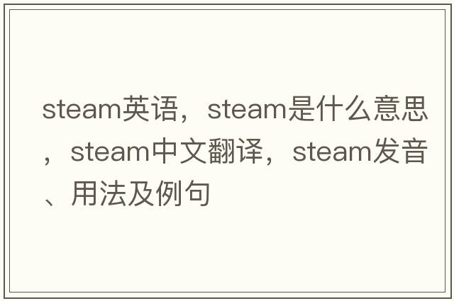 steam英語(yǔ)，steam是什么意思，steam中文翻譯，steam發(fā)音、用法及例句