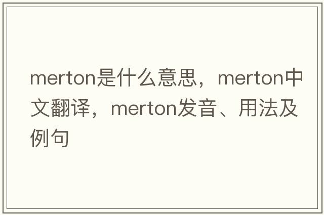 Merton是什么意思，Merton中文翻譯，Merton發(fā)音、用法及例句