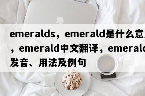 emeralds，emerald是什么意思，emerald中文翻譯，emerald發(fā)音、用法及例句