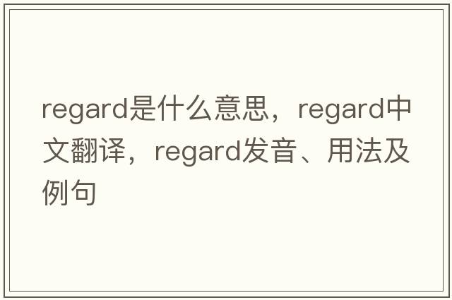 regard是什么意思，regard中文翻譯，regard發(fā)音、用法及例句
