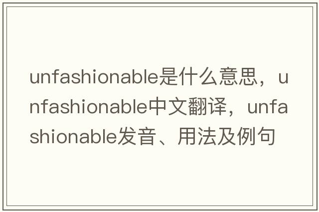 unfashionable是什么意思，unfashionable中文翻譯，unfashionable發(fā)音、用法及例句