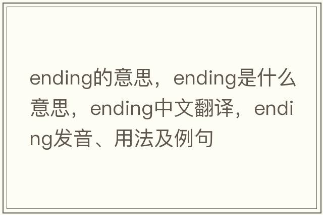 ending的意思，ending是什么意思，ending中文翻譯，ending發(fā)音、用法及例句