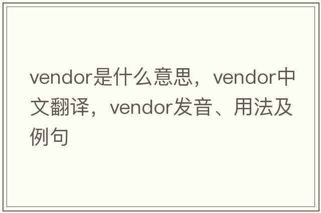 vendor是什么意思，vendor中文翻譯，vendor發(fā)音、用法及例句