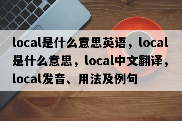 local是什么意思英語(yǔ)，local是什么意思，local中文翻譯，local發(fā)音、用法及例句