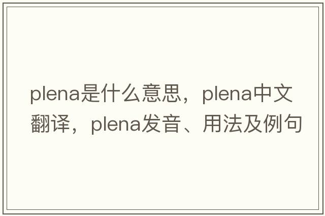 plena是什么意思，plena中文翻譯，plena發(fā)音、用法及例句