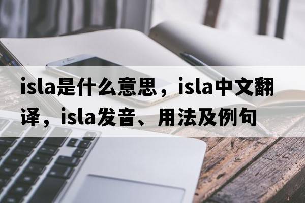 isla是什么意思，isla中文翻譯，isla發(fā)音、用法及例句