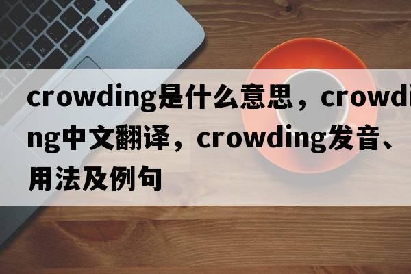 crowding是什么意思，crowding中文翻譯，crowding發(fā)音、用法及例句