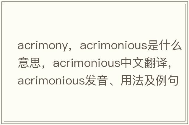 acrimony，acrimonious是什么意思，acrimonious中文翻譯，acrimonious發(fā)音、用法及例句