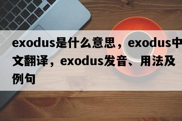 exodus是什么意思，exodus中文翻譯，exodus發(fā)音、用法及例句