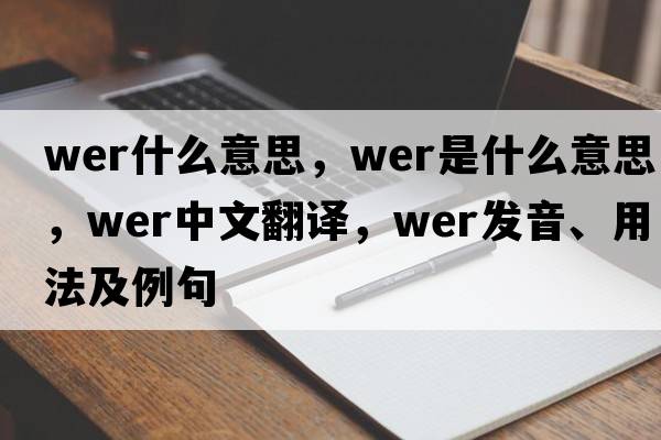 wer什么意思，wer是什么意思，wer中文翻譯，wer發(fā)音、用法及例句