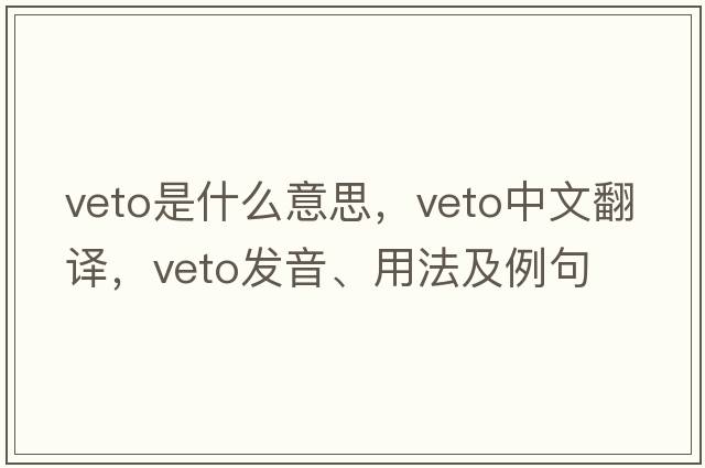 veto是什么意思，veto中文翻譯，veto發(fā)音、用法及例句