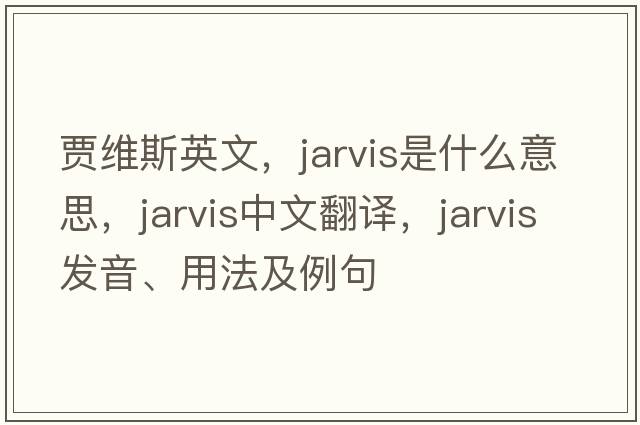 賈維斯英文，Jarvis是什么意思，Jarvis中文翻譯，Jarvis發(fā)音、用法及例句