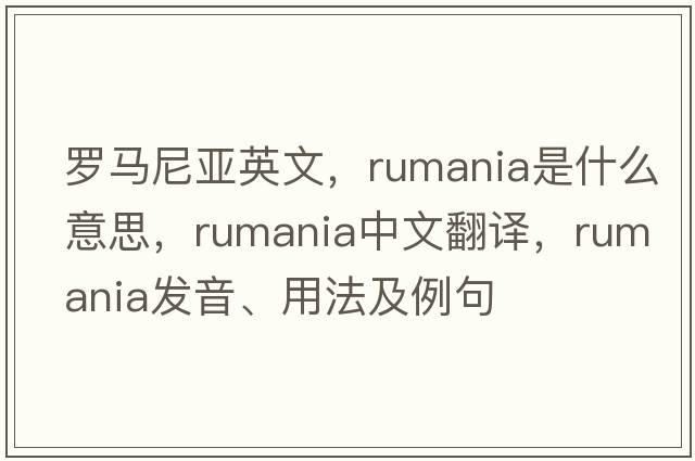 羅馬尼亞英文，rumania是什么意思，rumania中文翻譯，rumania發(fā)音、用法及例句