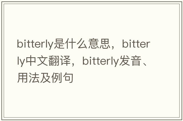 bitterly是什么意思，bitterly中文翻譯，bitterly發(fā)音、用法及例句