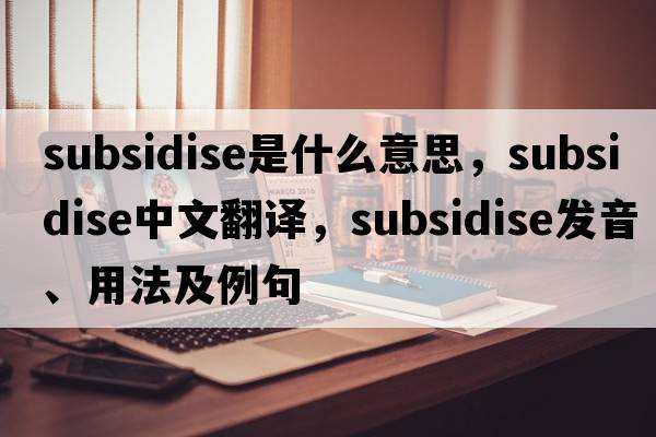 subsidise是什么意思，subsidise中文翻譯，subsidise發(fā)音、用法及例句