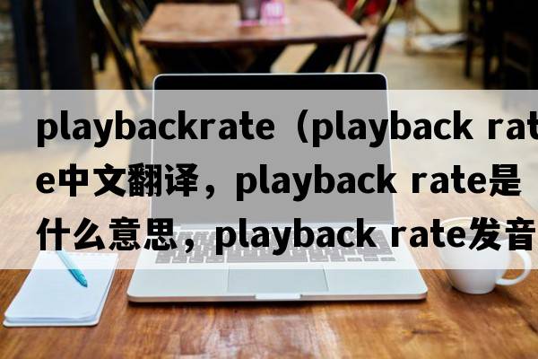playbackrate（playback rate中文翻譯，playback rate是什么意思，playback rate發(fā)音、用法及例句）