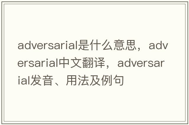adversarial是什么意思，adversarial中文翻譯，adversarial發(fā)音、用法及例句