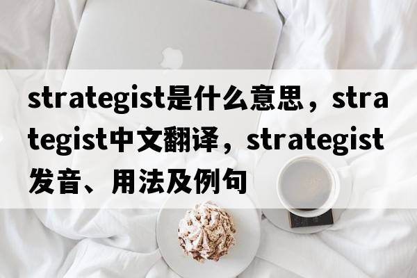 strategist是什么意思，strategist中文翻譯，strategist發(fā)音、用法及例句