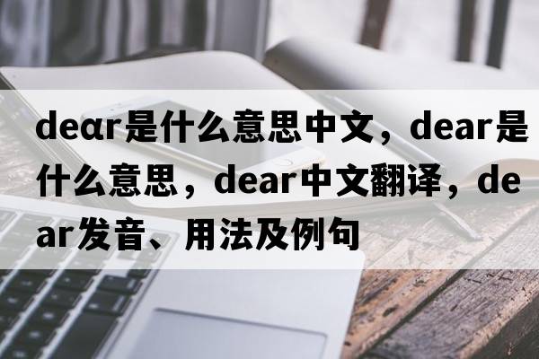 deαr是什么意思中文，dear是什么意思，dear中文翻譯，dear發(fā)音、用法及例句